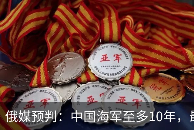 俄媒预判：中国海军至多10年，最快7年，美军自己让出制海权