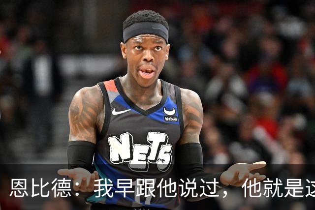 恩比德：我早跟他说过，他就是这支球队的未来