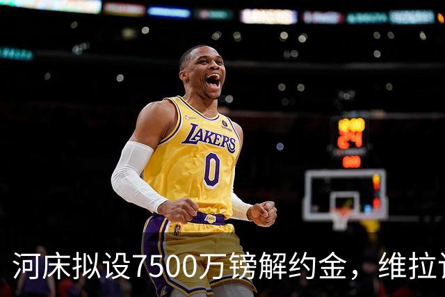 河床拟设7500万镑解约金，维拉该转身吗