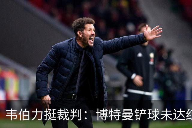 韦伯力挺裁判：博特曼铲球未达红牌标准，VAR不应改判